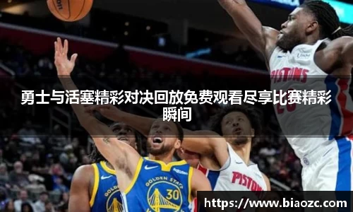 勇士与活塞精彩对决回放免费观看尽享比赛精彩瞬间