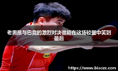 老男孩与巴竞的激烈对决谁能在这场较量中笑到最后
