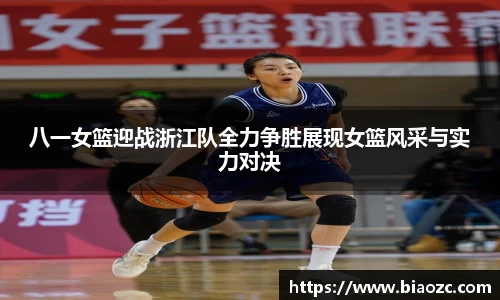 八一女篮迎战浙江队全力争胜展现女篮风采与实力对决